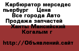 Карбюратор мерседес пьербург  › Цена ­ 45 000 - Все города Авто » Продажа запчастей   . Ханты-Мансийский,Когалым г.